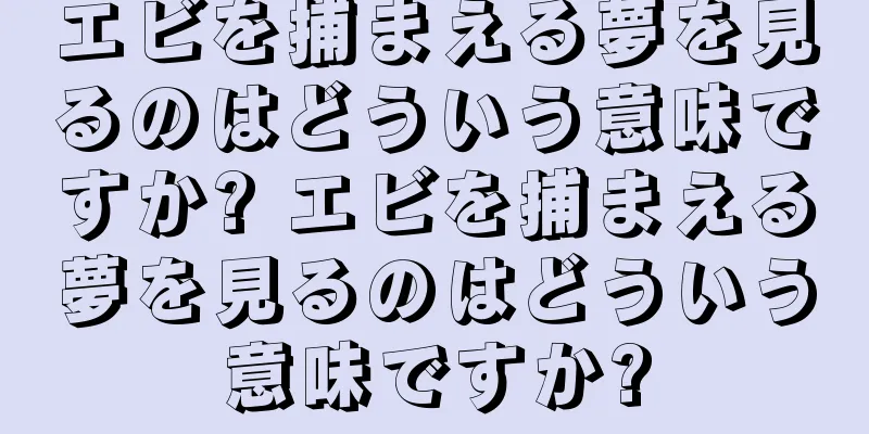 エビを捕まえる夢を見るのはどういう意味ですか? エビを捕まえる夢を見るのはどういう意味ですか?