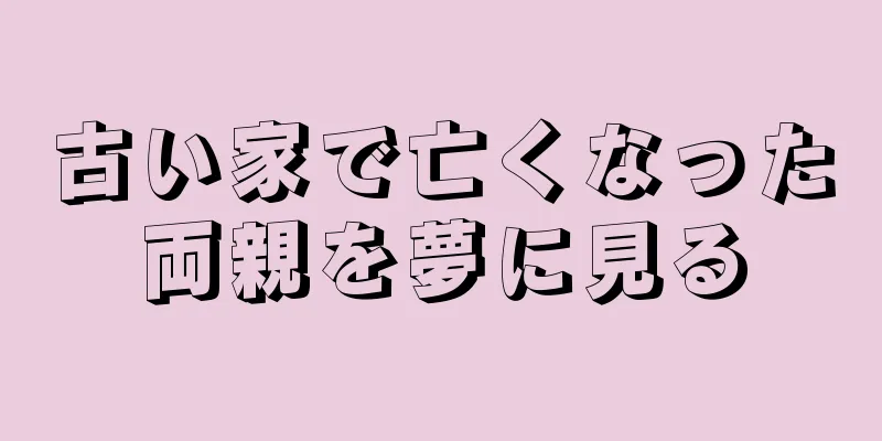 古い家で亡くなった両親を夢に見る