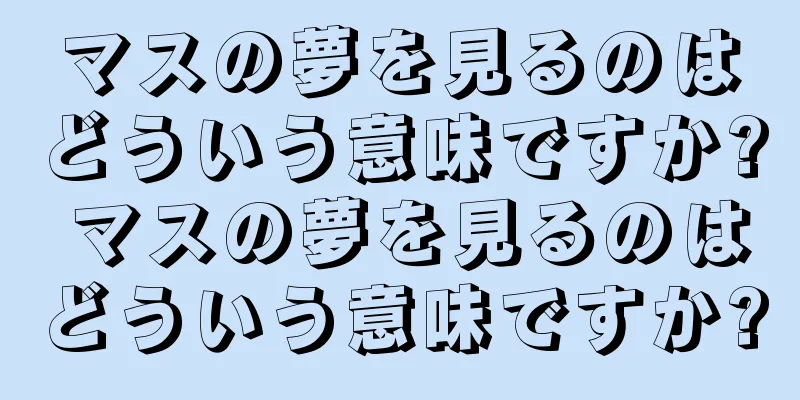 マスの夢を見るのはどういう意味ですか? マスの夢を見るのはどういう意味ですか?