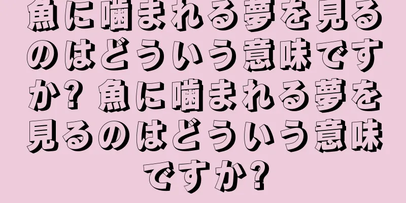 魚に噛まれる夢を見るのはどういう意味ですか? 魚に噛まれる夢を見るのはどういう意味ですか?