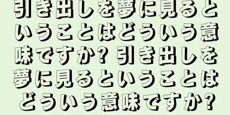 引き出しを夢に見るということはどういう意味ですか? 引き出しを夢に見るということはどういう意味ですか?