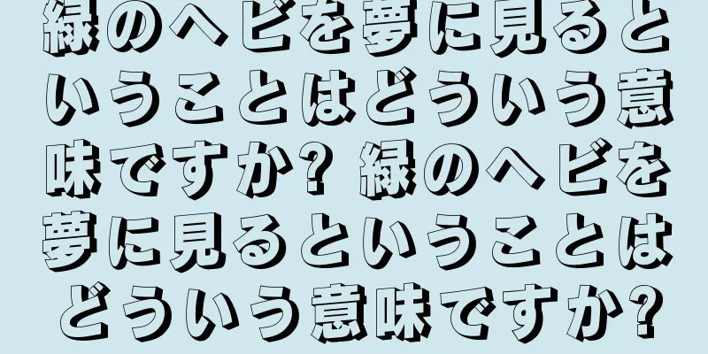 緑のヘビを夢に見るということはどういう意味ですか? 緑のヘビを夢に見るということはどういう意味ですか?