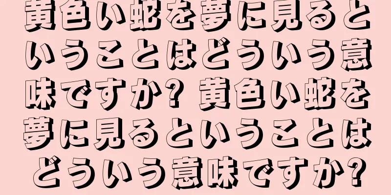黄色い蛇を夢に見るということはどういう意味ですか? 黄色い蛇を夢に見るということはどういう意味ですか?