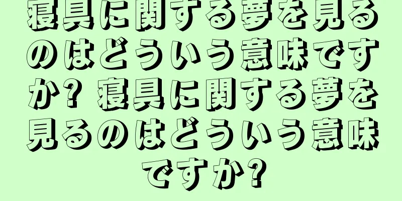 寝具に関する夢を見るのはどういう意味ですか? 寝具に関する夢を見るのはどういう意味ですか?