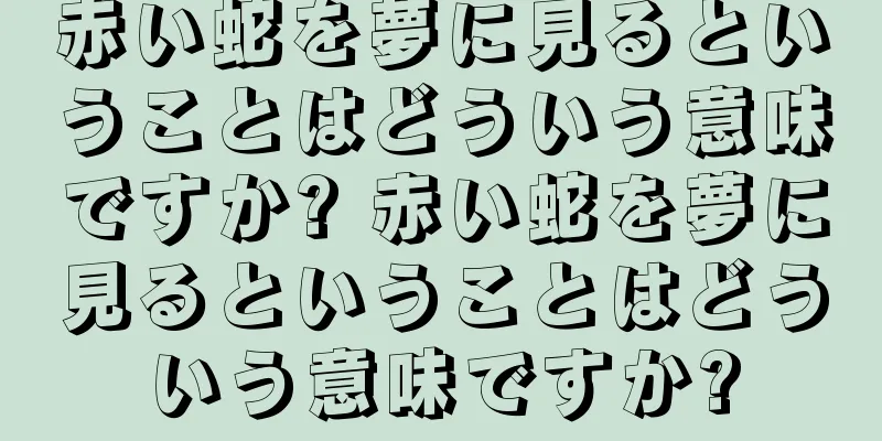 赤い蛇を夢に見るということはどういう意味ですか? 赤い蛇を夢に見るということはどういう意味ですか?