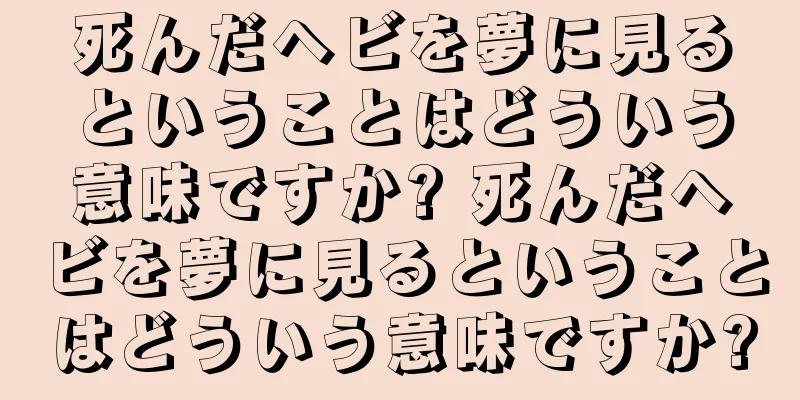 死んだヘビを夢に見るということはどういう意味ですか? 死んだヘビを夢に見るということはどういう意味ですか?