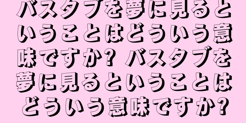 バスタブを夢に見るということはどういう意味ですか? バスタブを夢に見るということはどういう意味ですか?