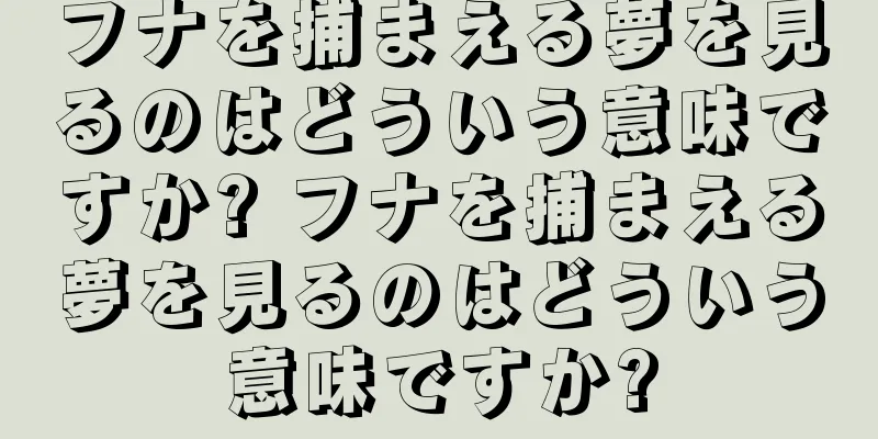 フナを捕まえる夢を見るのはどういう意味ですか? フナを捕まえる夢を見るのはどういう意味ですか?