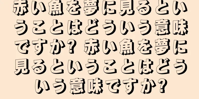 赤い魚を夢に見るということはどういう意味ですか? 赤い魚を夢に見るということはどういう意味ですか?