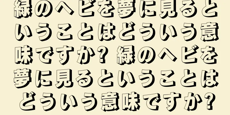 緑のヘビを夢に見るということはどういう意味ですか? 緑のヘビを夢に見るということはどういう意味ですか?