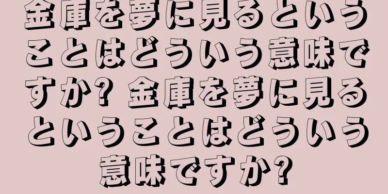 金庫を夢に見るということはどういう意味ですか? 金庫を夢に見るということはどういう意味ですか?