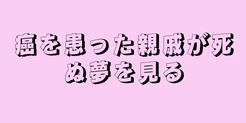癌を患った親戚が死ぬ夢を見る