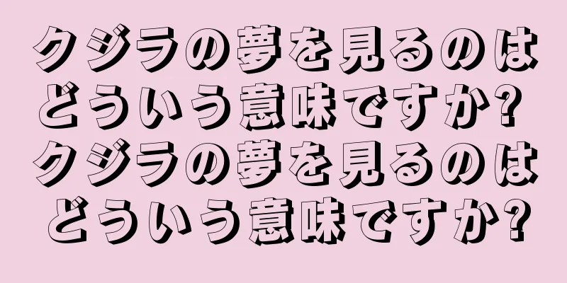 クジラの夢を見るのはどういう意味ですか? クジラの夢を見るのはどういう意味ですか?
