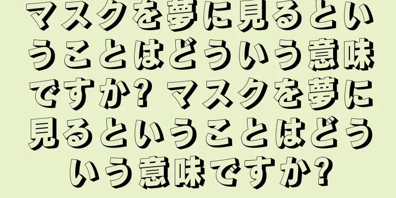 マスクを夢に見るということはどういう意味ですか? マスクを夢に見るということはどういう意味ですか?