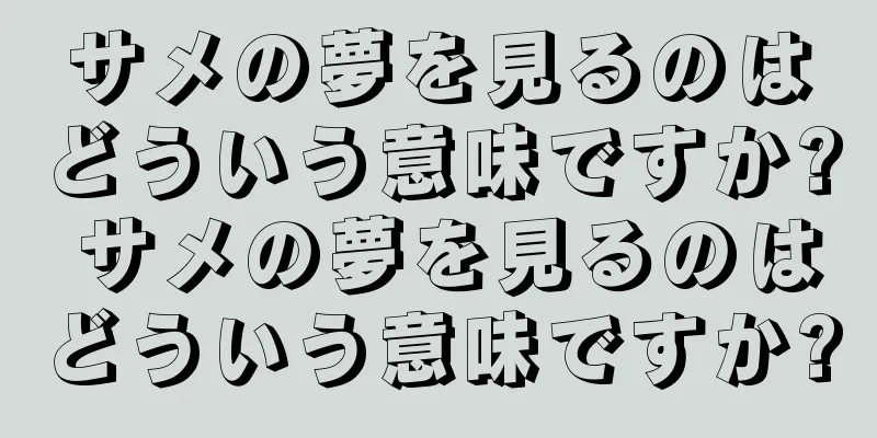 サメの夢を見るのはどういう意味ですか? サメの夢を見るのはどういう意味ですか?