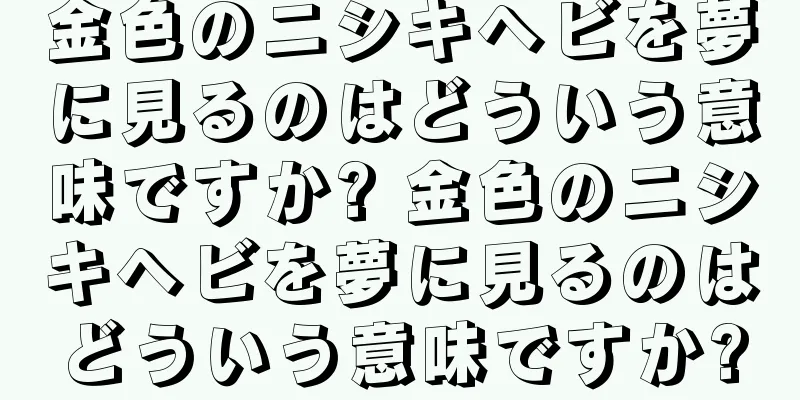 金色のニシキヘビを夢に見るのはどういう意味ですか? 金色のニシキヘビを夢に見るのはどういう意味ですか?