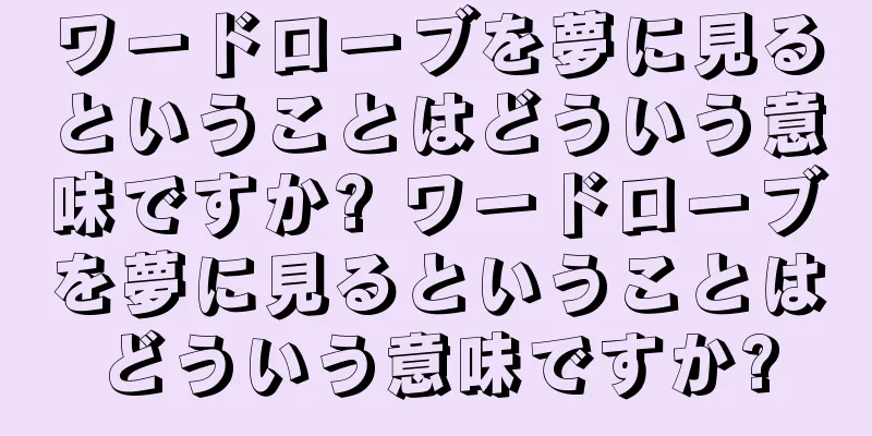 ワードローブを夢に見るということはどういう意味ですか? ワードローブを夢に見るということはどういう意味ですか?