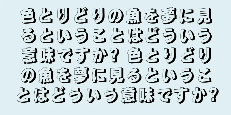 色とりどりの魚を夢に見るということはどういう意味ですか? 色とりどりの魚を夢に見るということはどういう意味ですか?