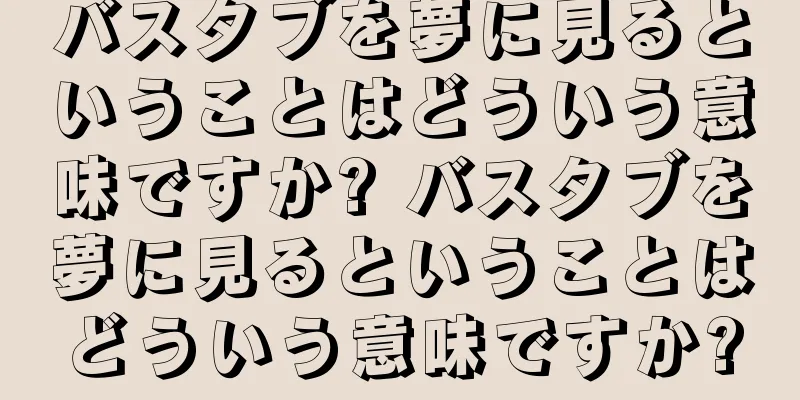 バスタブを夢に見るということはどういう意味ですか? バスタブを夢に見るということはどういう意味ですか?