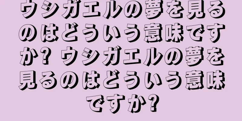 ウシガエルの夢を見るのはどういう意味ですか? ウシガエルの夢を見るのはどういう意味ですか?