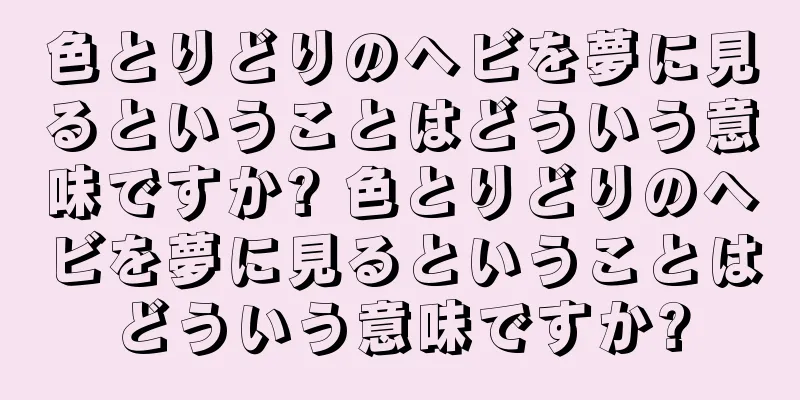 色とりどりのヘビを夢に見るということはどういう意味ですか? 色とりどりのヘビを夢に見るということはどういう意味ですか?