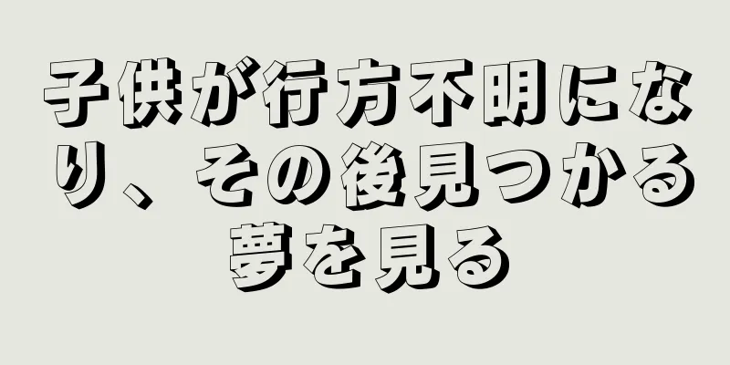 子供が行方不明になり、その後見つかる夢を見る