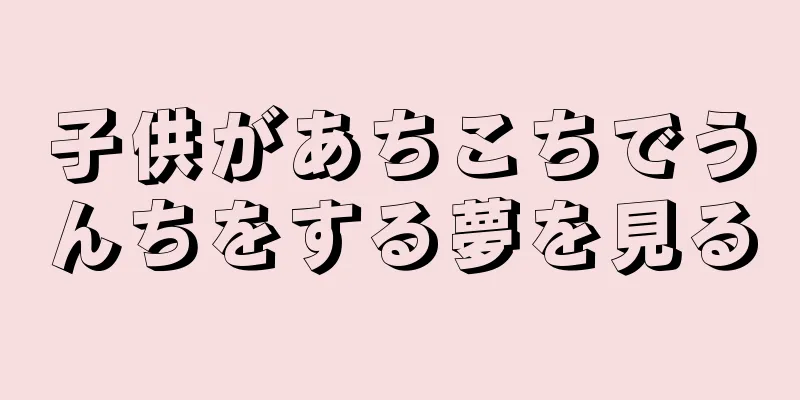 子供があちこちでうんちをする夢を見る
