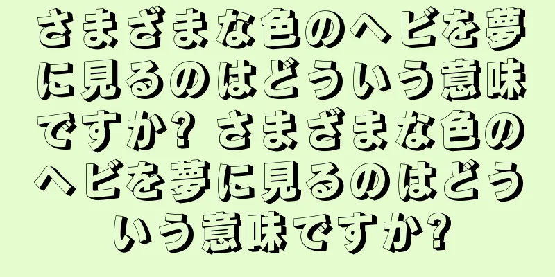 さまざまな色のヘビを夢に見るのはどういう意味ですか? さまざまな色のヘビを夢に見るのはどういう意味ですか?