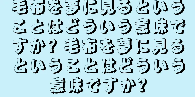 毛布を夢に見るということはどういう意味ですか? 毛布を夢に見るということはどういう意味ですか?