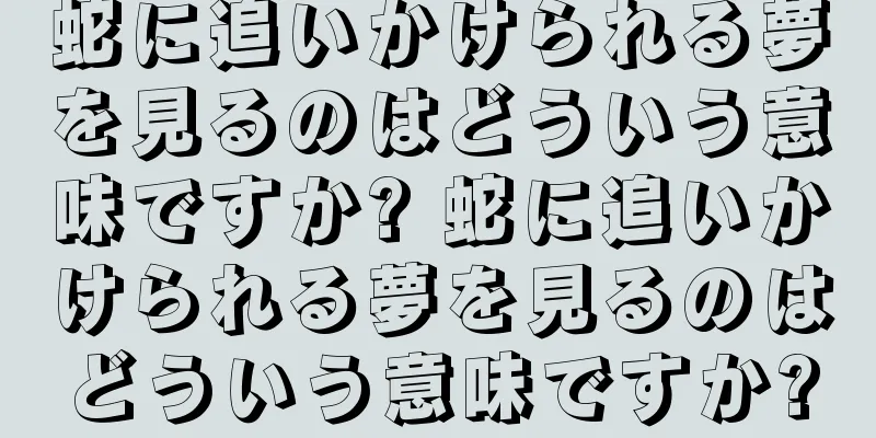 蛇に追いかけられる夢を見るのはどういう意味ですか? 蛇に追いかけられる夢を見るのはどういう意味ですか?