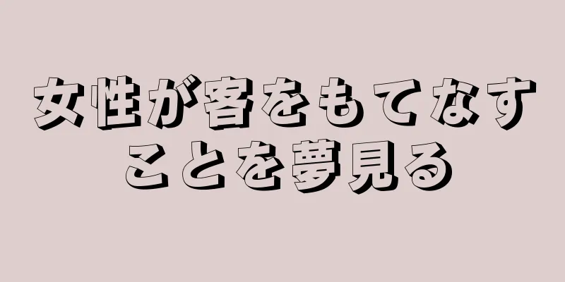 女性が客をもてなすことを夢見る