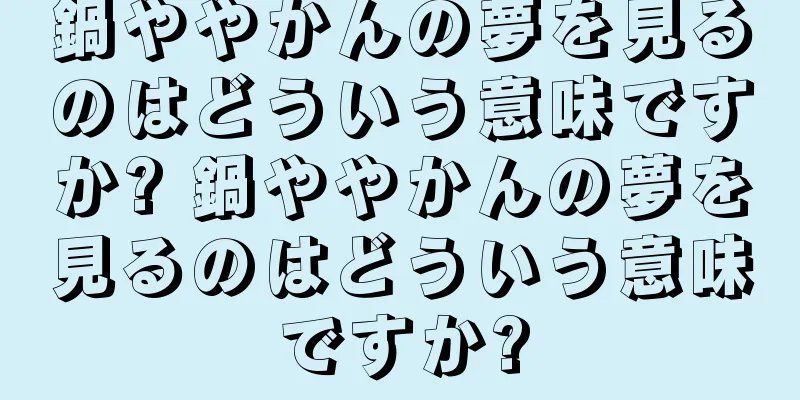 鍋ややかんの夢を見るのはどういう意味ですか? 鍋ややかんの夢を見るのはどういう意味ですか?