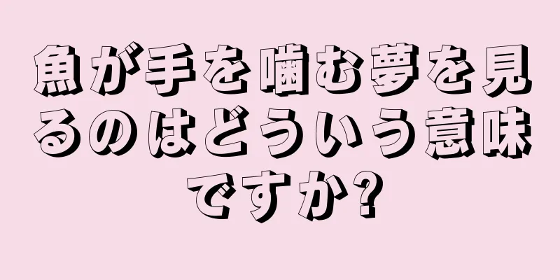 魚が手を噛む夢を見るのはどういう意味ですか?