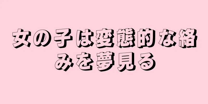 女の子は変態的な絡みを夢見る