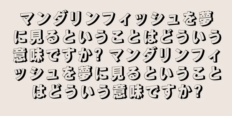 マンダリンフィッシュを夢に見るということはどういう意味ですか? マンダリンフィッシュを夢に見るということはどういう意味ですか?