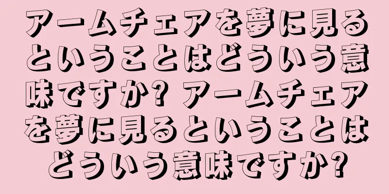 アームチェアを夢に見るということはどういう意味ですか? アームチェアを夢に見るということはどういう意味ですか?