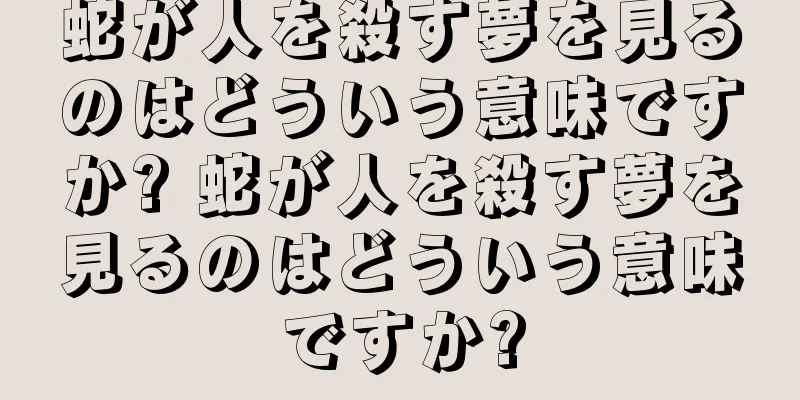 蛇が人を殺す夢を見るのはどういう意味ですか? 蛇が人を殺す夢を見るのはどういう意味ですか?