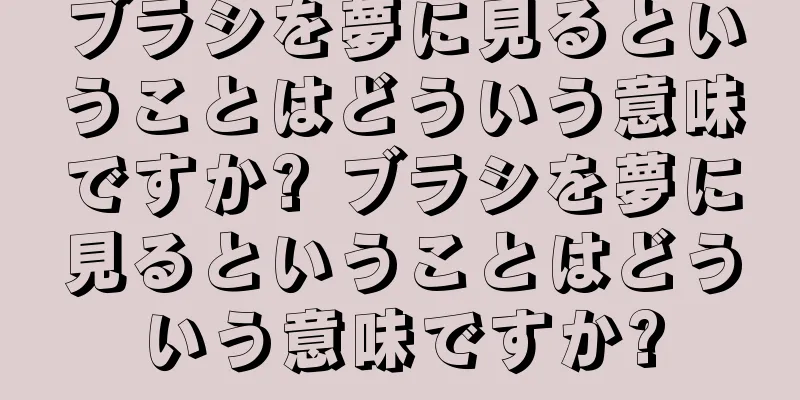 ブラシを夢に見るということはどういう意味ですか? ブラシを夢に見るということはどういう意味ですか?