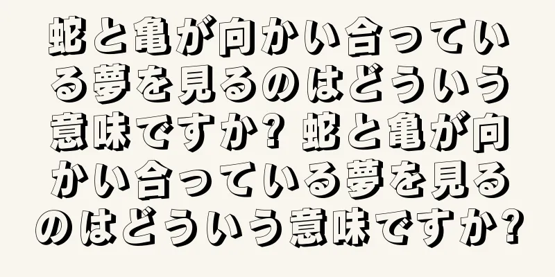 蛇と亀が向かい合っている夢を見るのはどういう意味ですか? 蛇と亀が向かい合っている夢を見るのはどういう意味ですか?