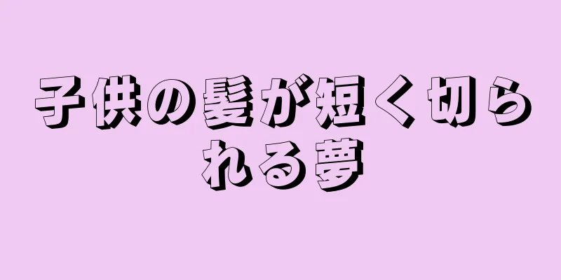 子供の髪が短く切られる夢
