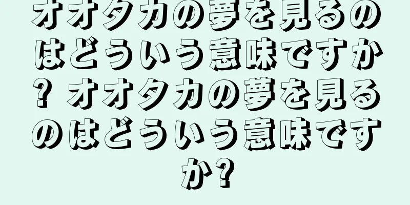 オオタカの夢を見るのはどういう意味ですか? オオタカの夢を見るのはどういう意味ですか?