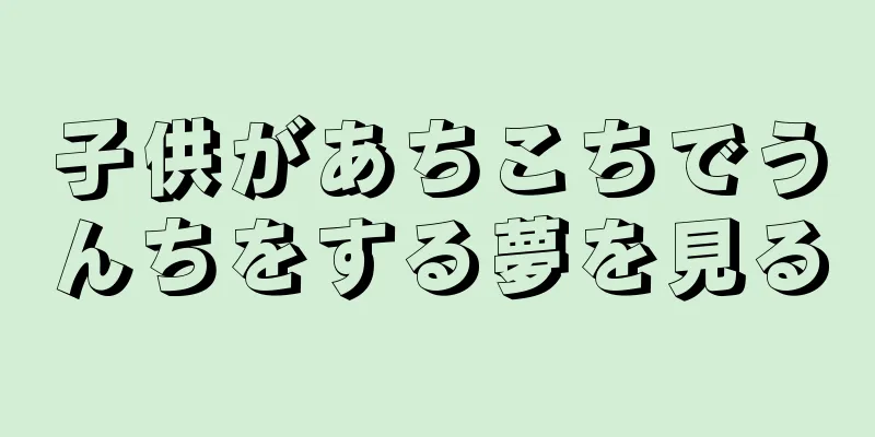 子供があちこちでうんちをする夢を見る