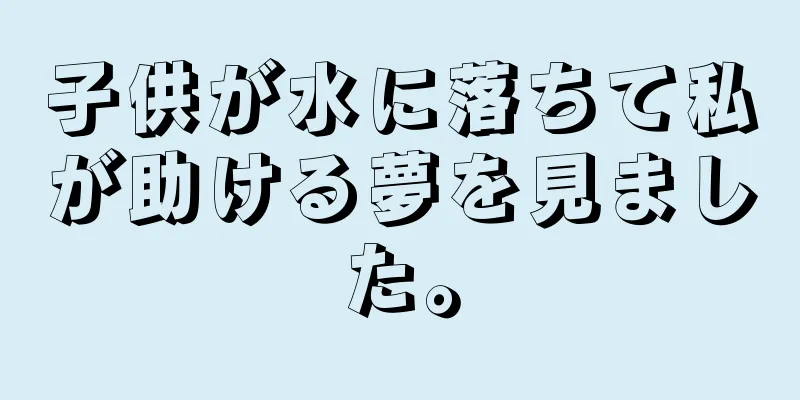子供が水に落ちて私が助ける夢を見ました。