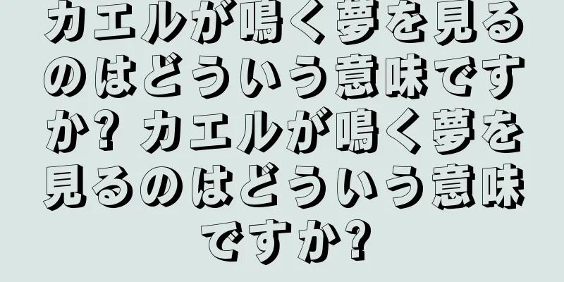 カエルが鳴く夢を見るのはどういう意味ですか? カエルが鳴く夢を見るのはどういう意味ですか?