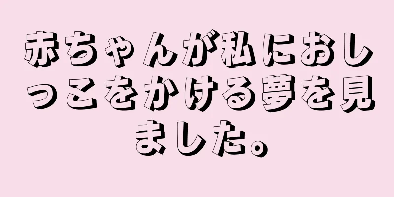 赤ちゃんが私におしっこをかける夢を見ました。