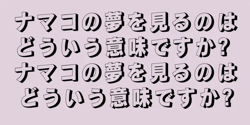 ナマコの夢を見るのはどういう意味ですか? ナマコの夢を見るのはどういう意味ですか?