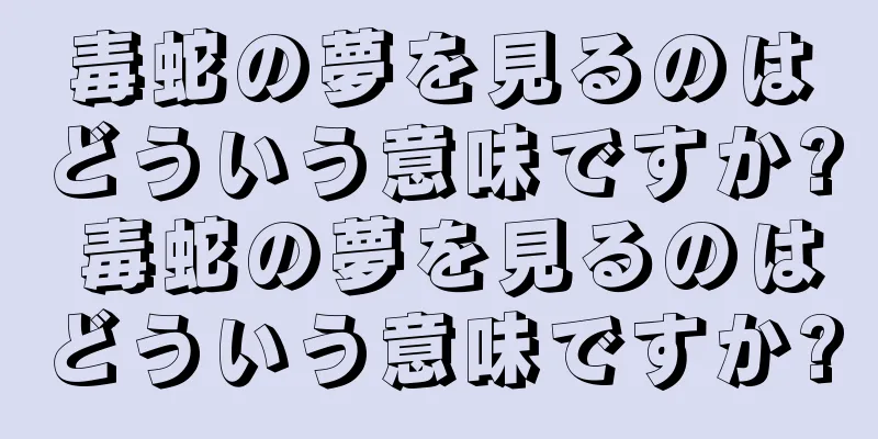 毒蛇の夢を見るのはどういう意味ですか? 毒蛇の夢を見るのはどういう意味ですか?