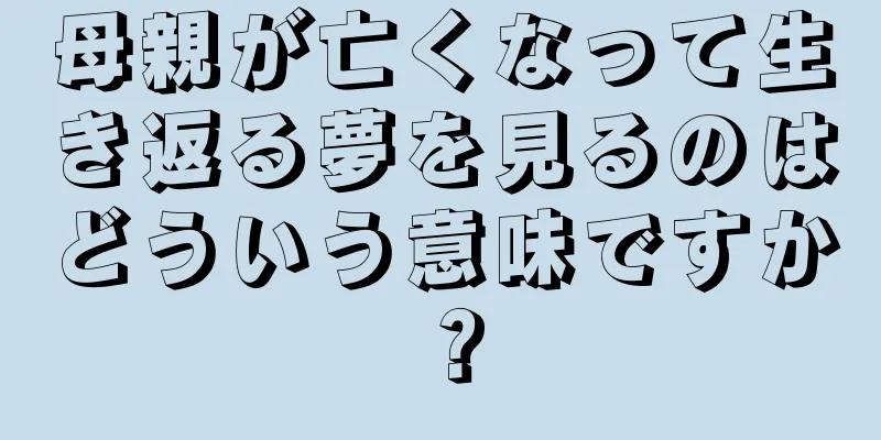 母親が亡くなって生き返る夢を見るのはどういう意味ですか？