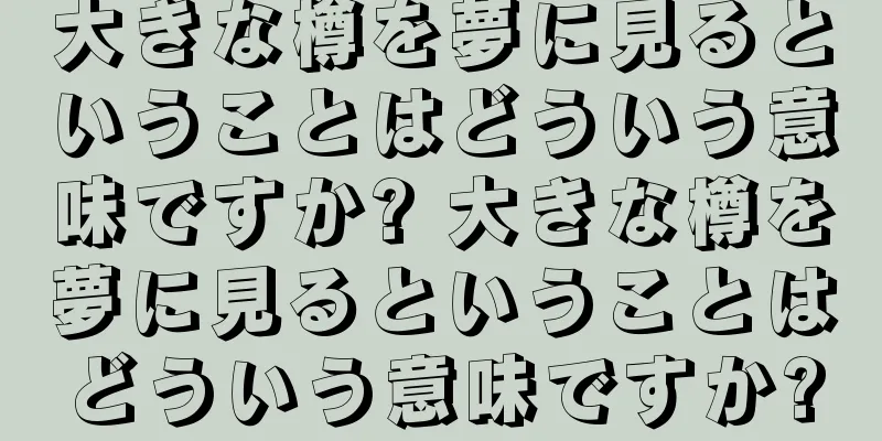 大きな樽を夢に見るということはどういう意味ですか? 大きな樽を夢に見るということはどういう意味ですか?