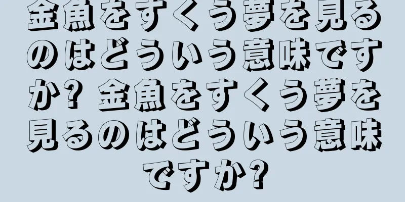 金魚をすくう夢を見るのはどういう意味ですか? 金魚をすくう夢を見るのはどういう意味ですか?